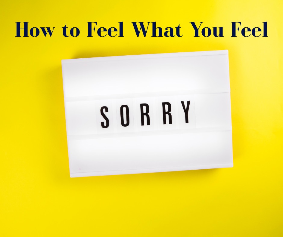 Why are you apologizing for how you feel?