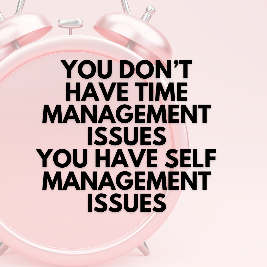 You don't have time management issues, you have self management issues