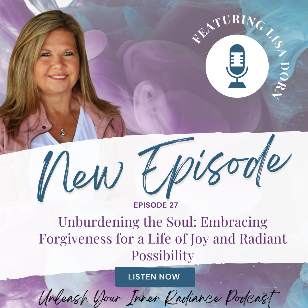 #27 Unburdening the Soul: Embracing Forgiveness for a Life of Joy and Radiant Possibility