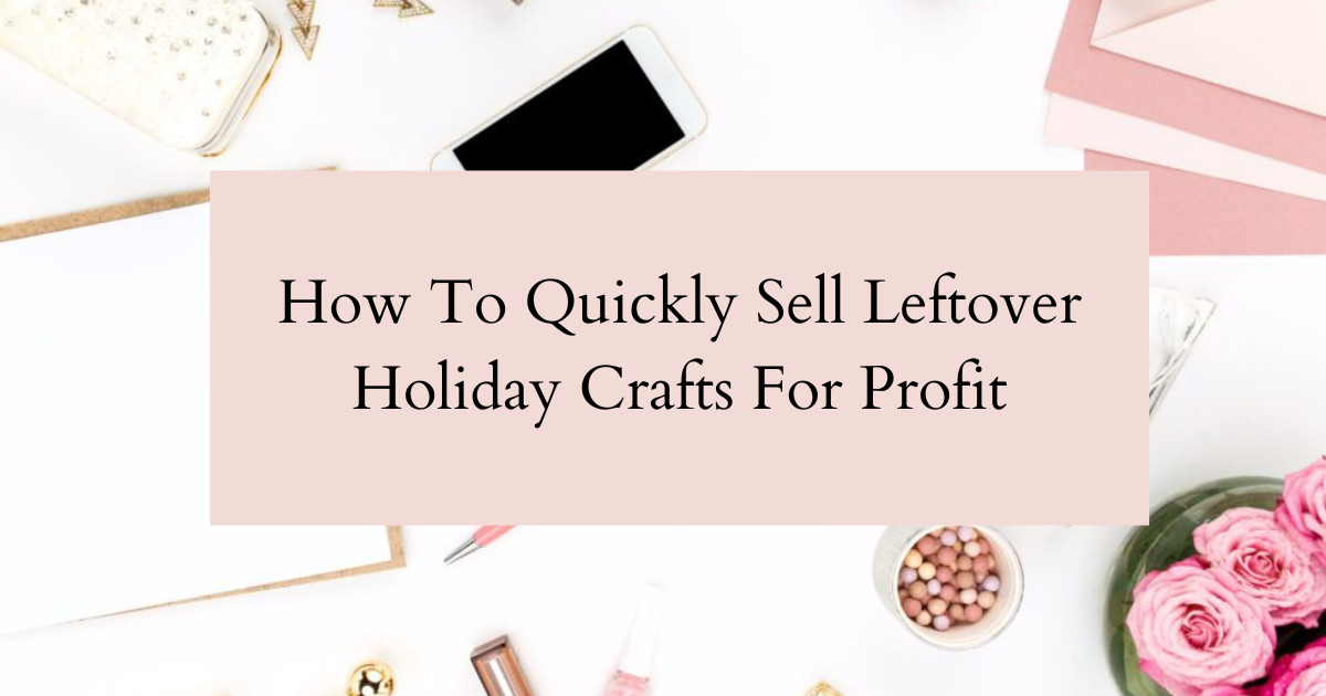 Ep 7: How To Quickly Sell Leftover Holiday Crafts For Profit