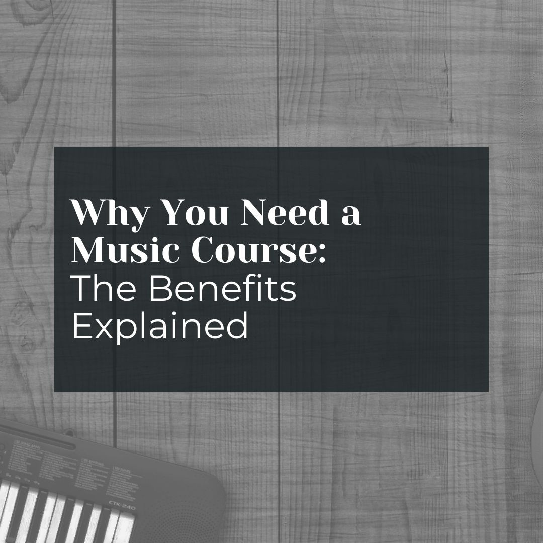 Why You Need a Music Course: The Benefits Explained
