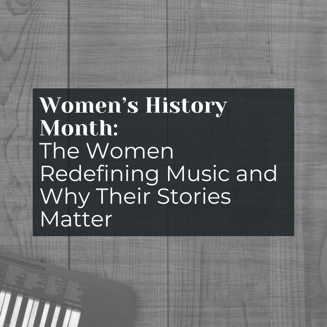 Women’s History Month: The Women Redefining Music and Why Their Stories Matter