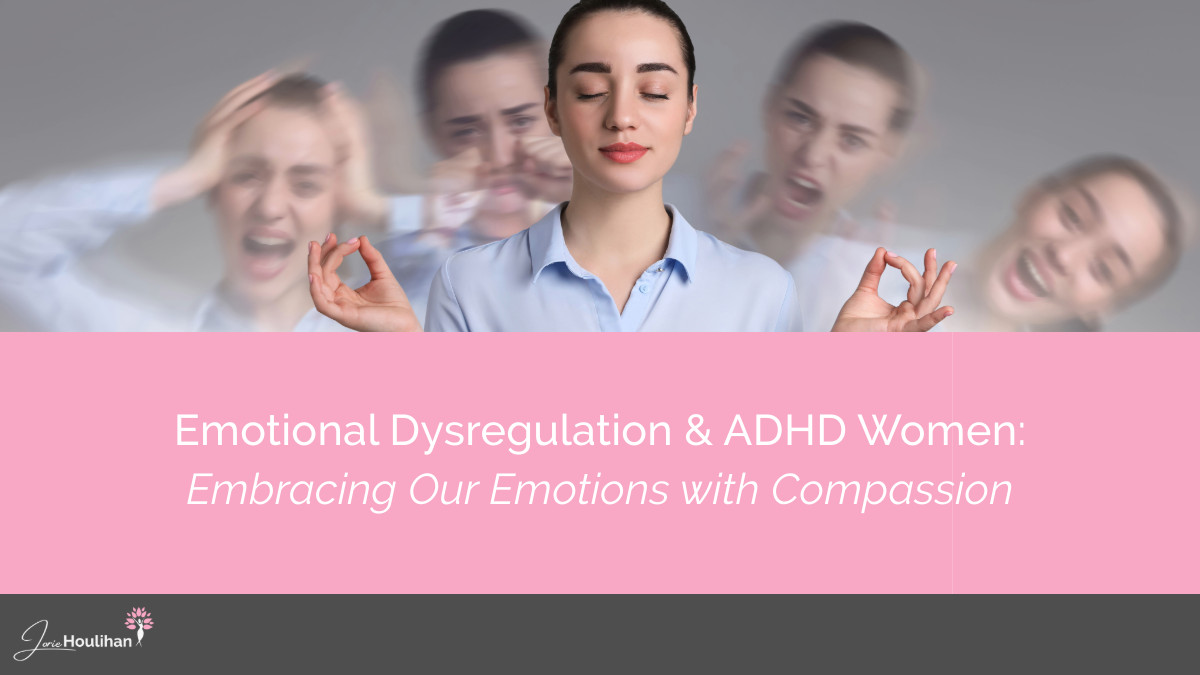 Emotional Dysregulation and ADHD Women: Embracing Our Emotions with Compassion
