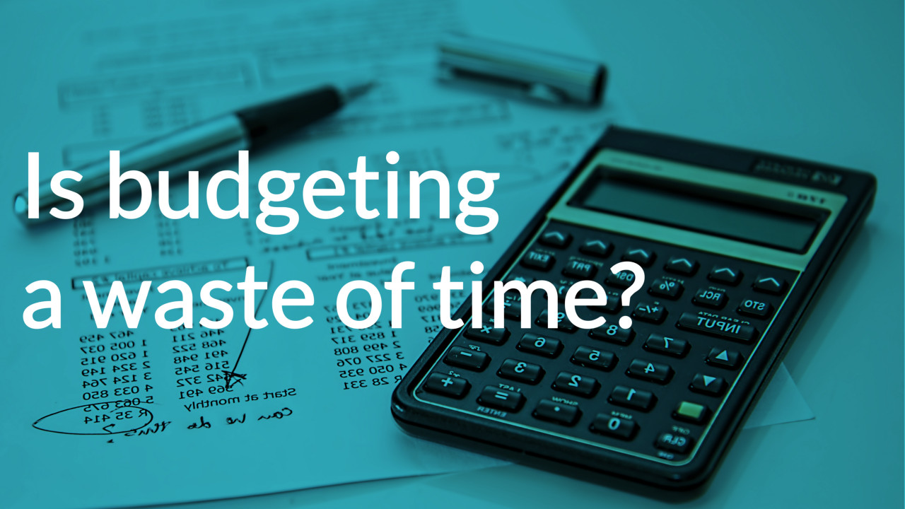 Is budgeting a waste of time?