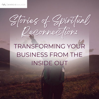 Stories of Spiritual Reconnection: Transforming Your Business from the Inside Out