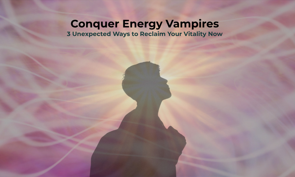 Conquer Energy Vampires: 3 Unexpected Ways to Reclaim Your Vitality Now