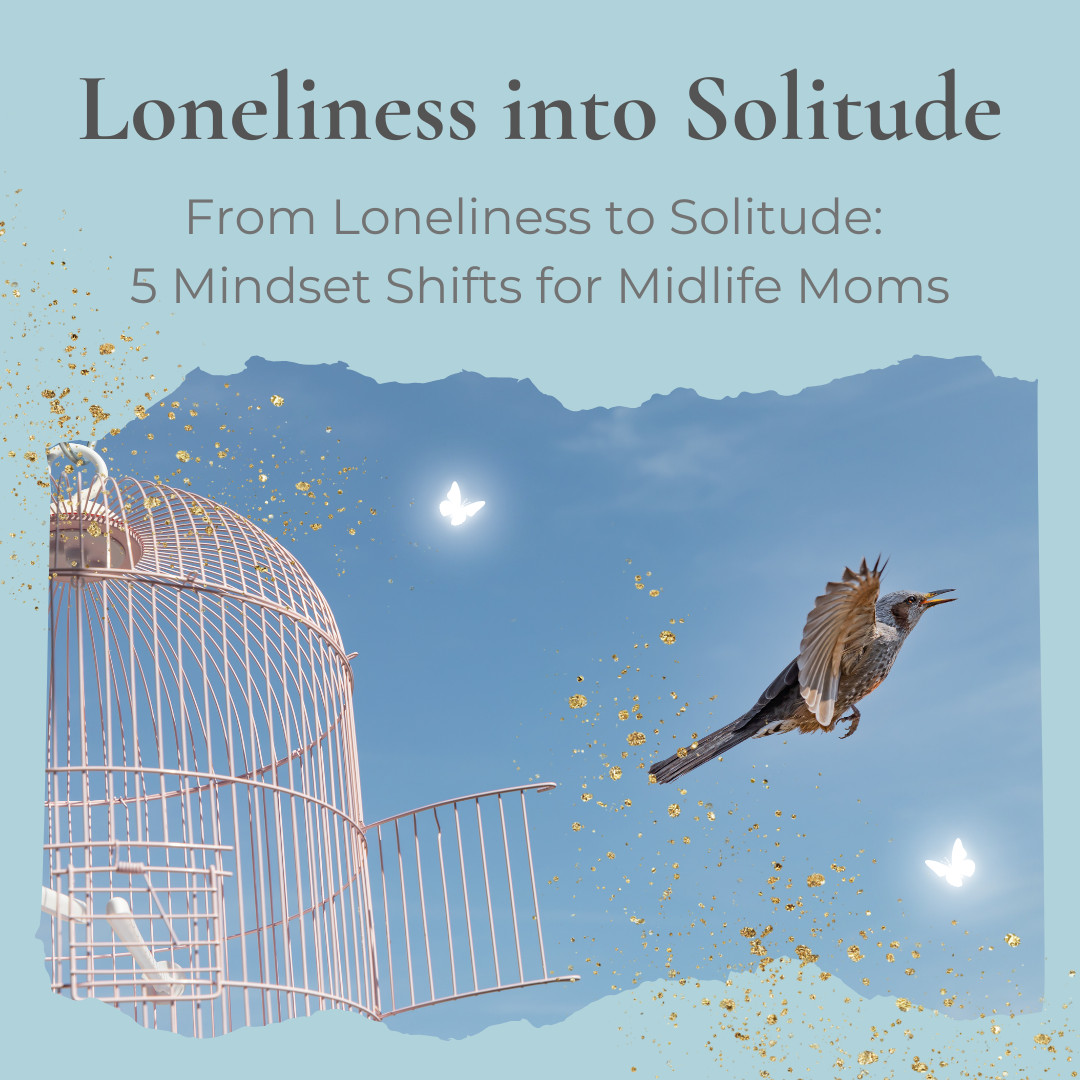 From Loneliness to Solitude: 5 Mindset Shifts for Midlife Moms