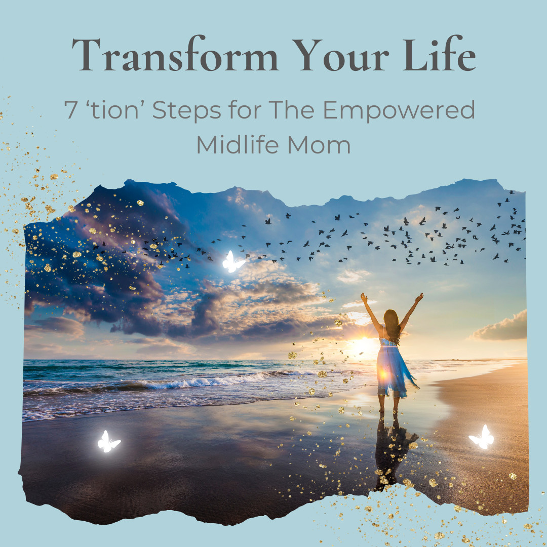 Transform Your Life: 7 'tion' Steps for The Empowered Midlife Mom