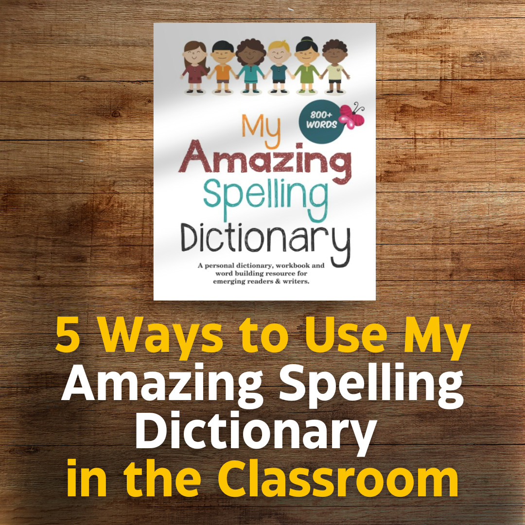 5 Creative Ways to Use My Amazing Spelling Dictionary in the Classroom