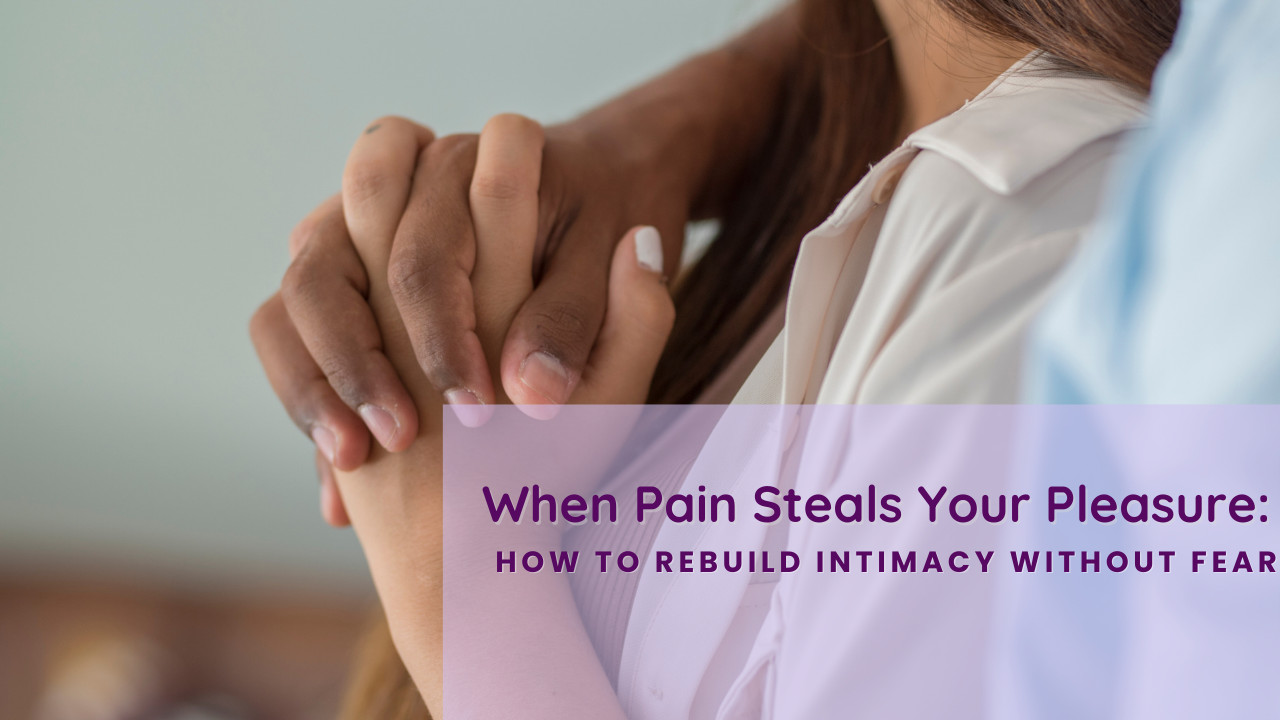 When Pain Steals Your Pleasure: How to Rebuild Intimacy Without Fear