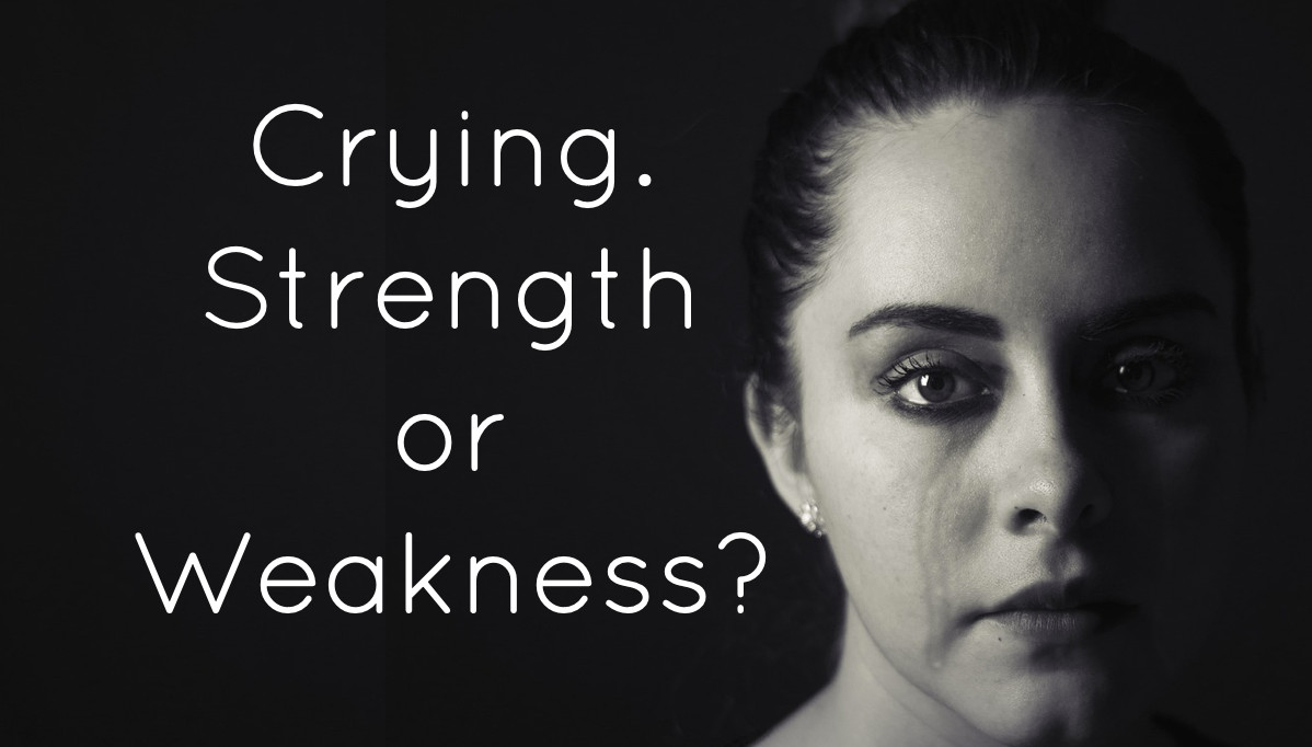 Crying. Strength or Weakness?