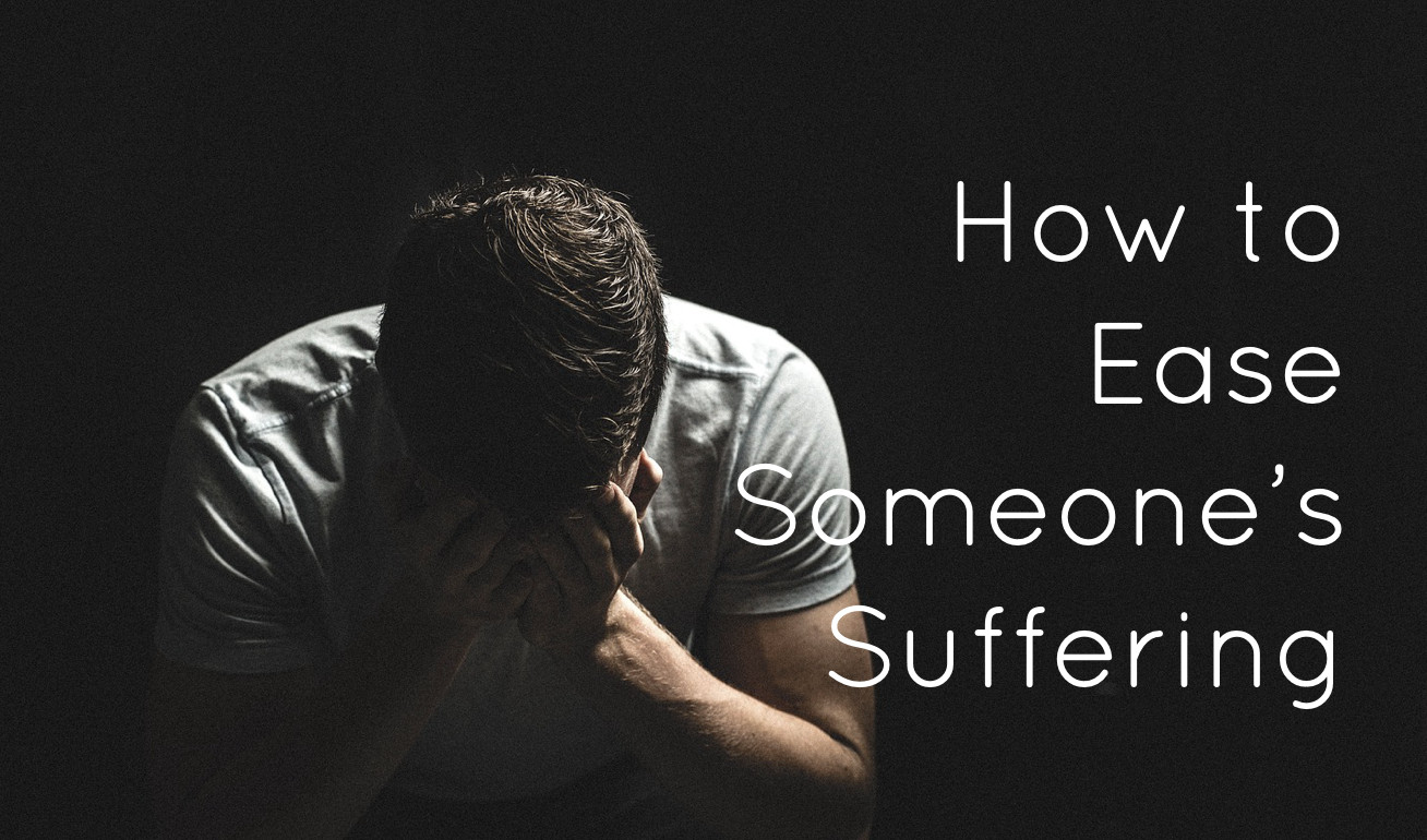 How to Ease Someone's Suffering