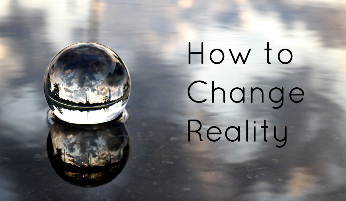 How to Change Reality