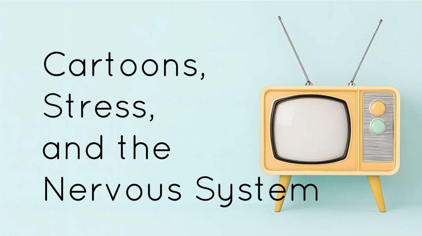 Cartoons, Stress, and the Nervous System: What are We Teaching Ourselves (and Our Kids)?