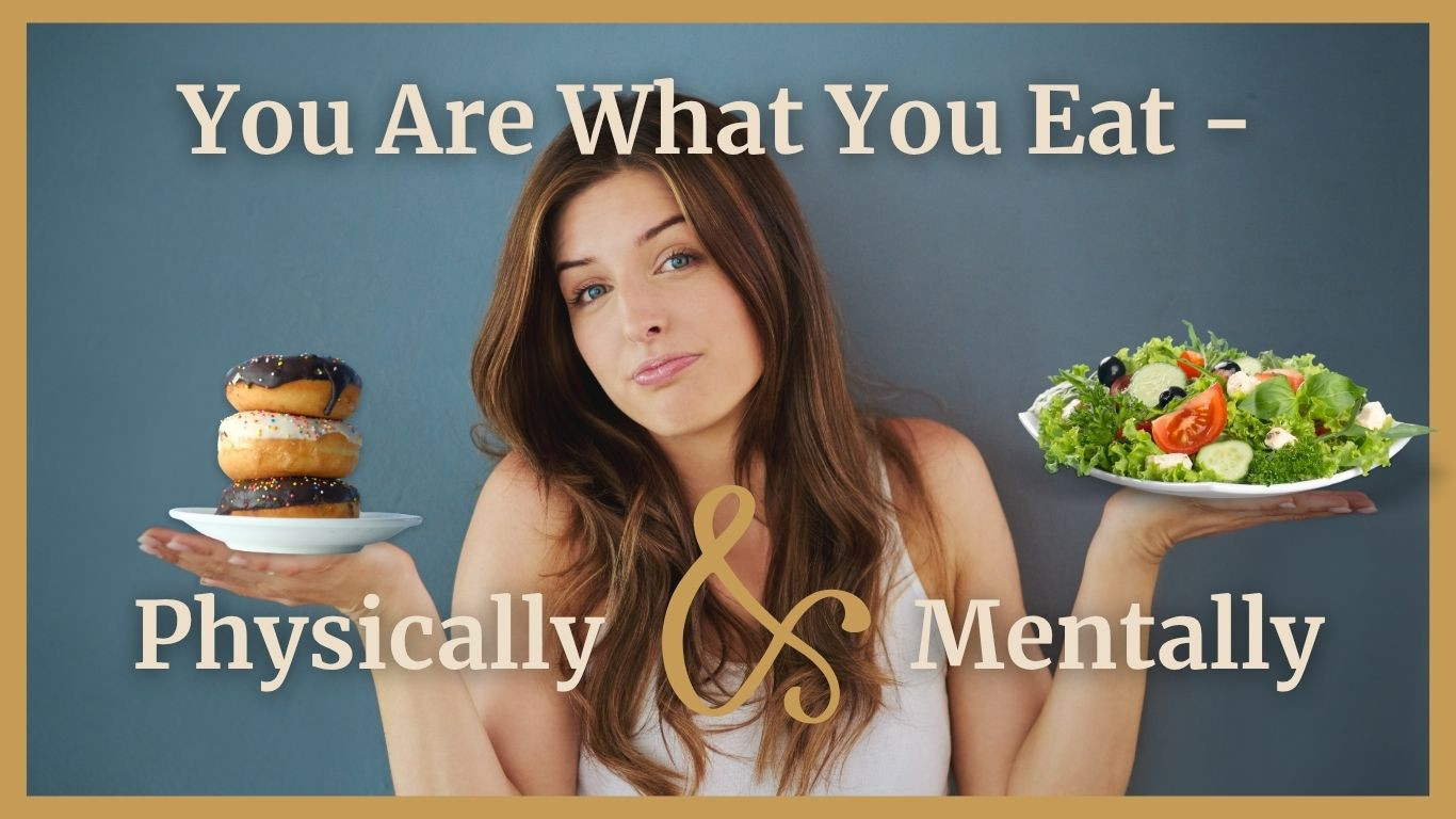 You Are What You Eat - Physically & Mentally