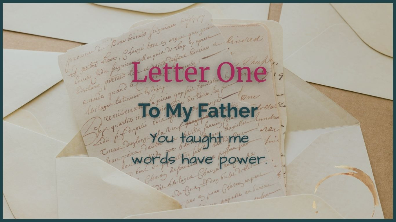 Letter One: To My Father, You Taught Me Words Have Power