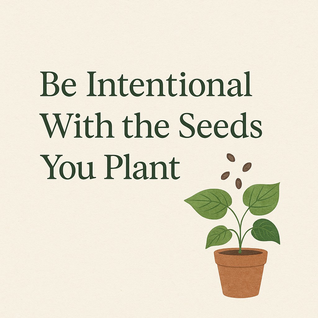 Be Intentional With the Seeds You Plant