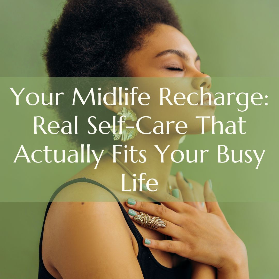 Your Midlife Recharge: Real Self-Care That Actually Fits Your Busy Life