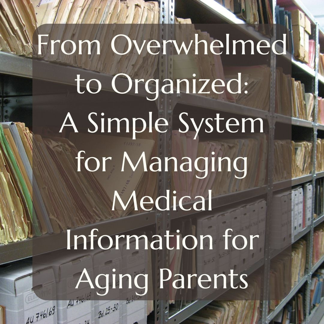 From Overwhelmed to Organized: A Simple System for Managing Medical Information for Aging Parents