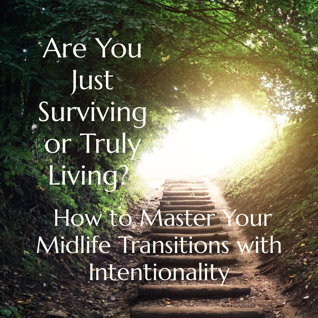 Are You Just Surviving or Truly Living?  Mastering Your Midlife Transitions with Intentionality