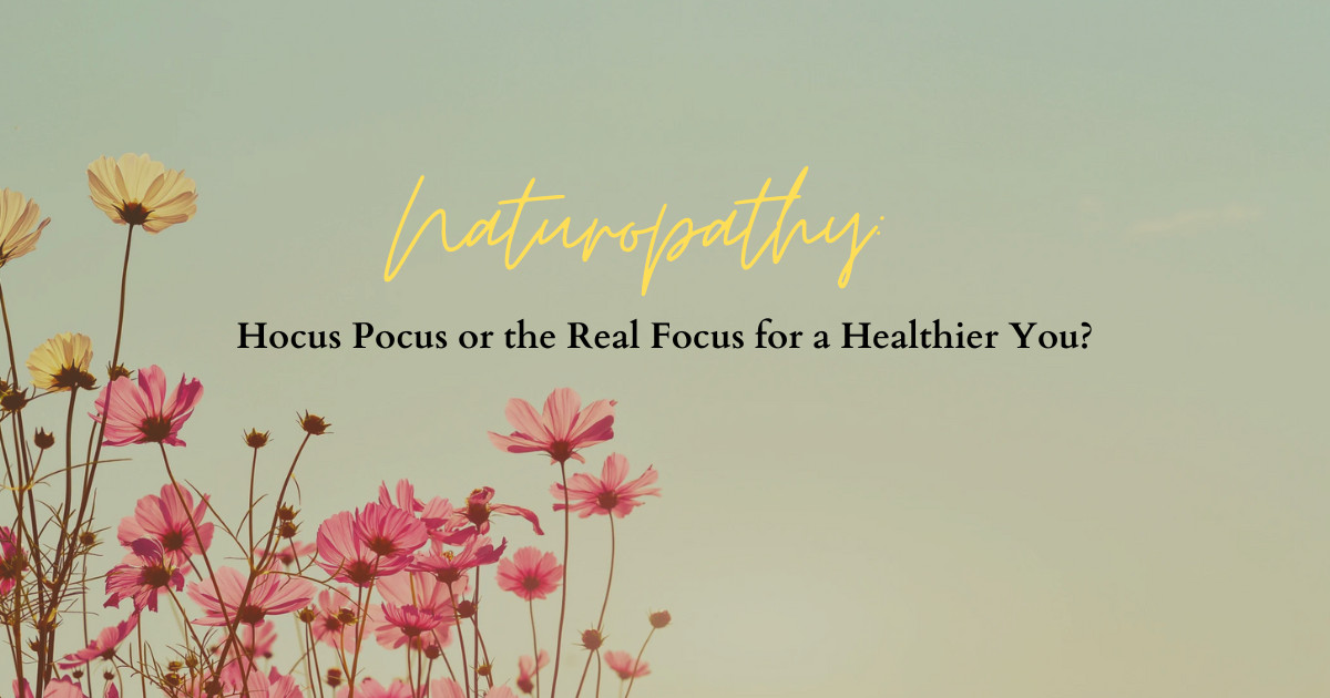 Naturopathy: Hocus Pocus or the Real Focus for a Healthier You?