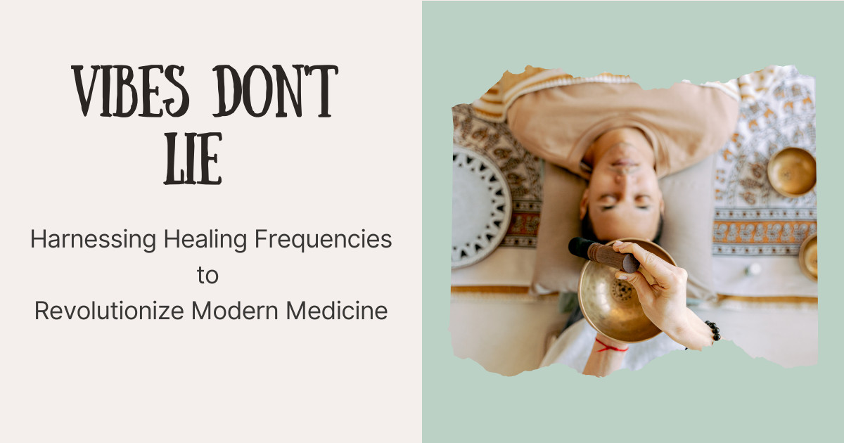 Vibes Don't Lie: Harnessing Healing Frequencies to Revolutionize Modern Medicine