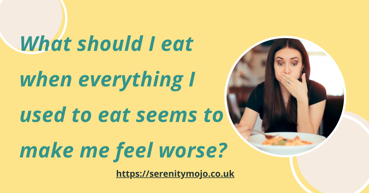 What should I eat when everything I used to eat seems to make me feel worse?