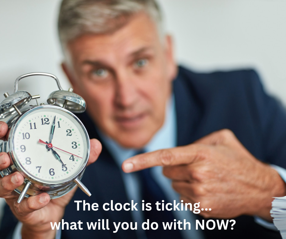 The Clock Is Ticking ...What Will You Do With NOW?