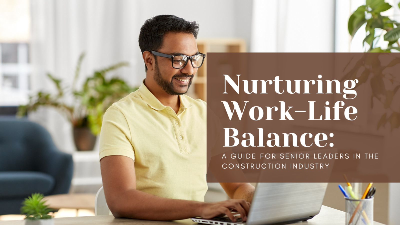Nurturing Work-Life Balance: A Guide for Senior Leaders in the Construction Industry