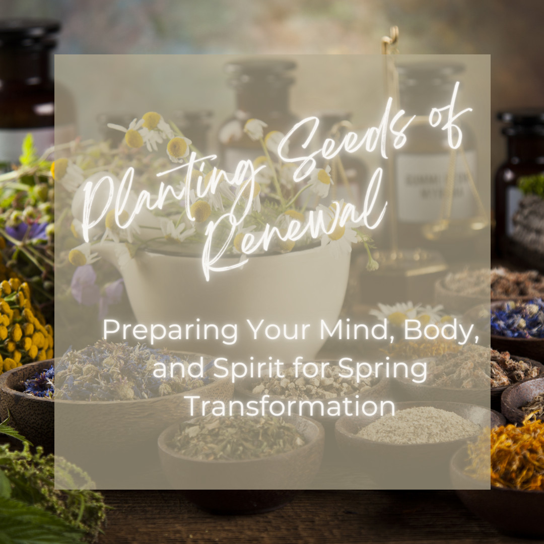 Planting Seeds of Renewal: Preparing Your Mind, Body, and Spirit for Spring Transformation