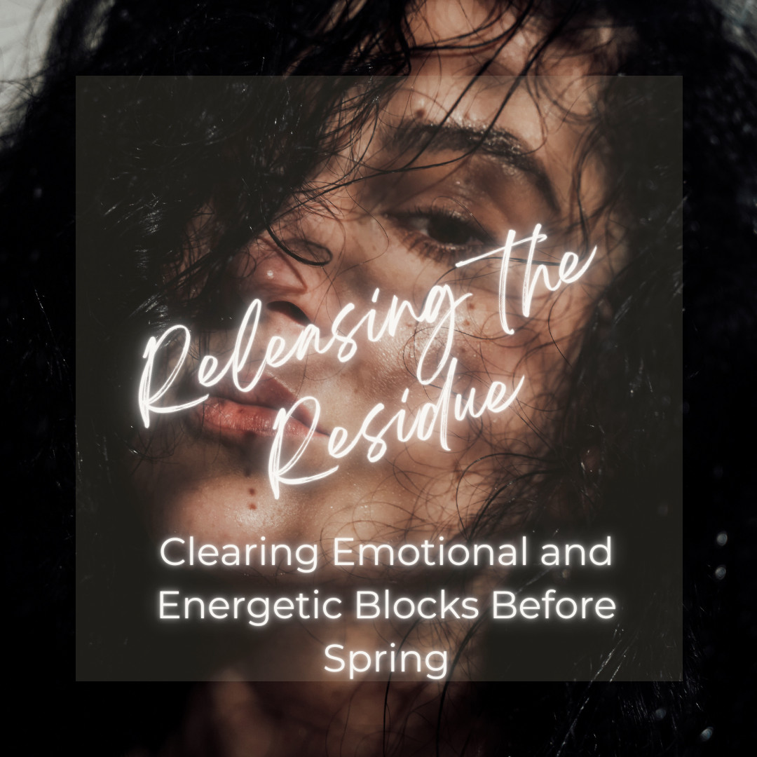 Releasing the Residue: Clearing Emotional and Energetic Blocks Before Spring