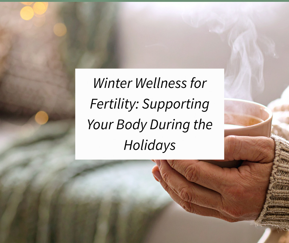 Winter Wellness for Fertility: Supporting Your Body During the Holidays
