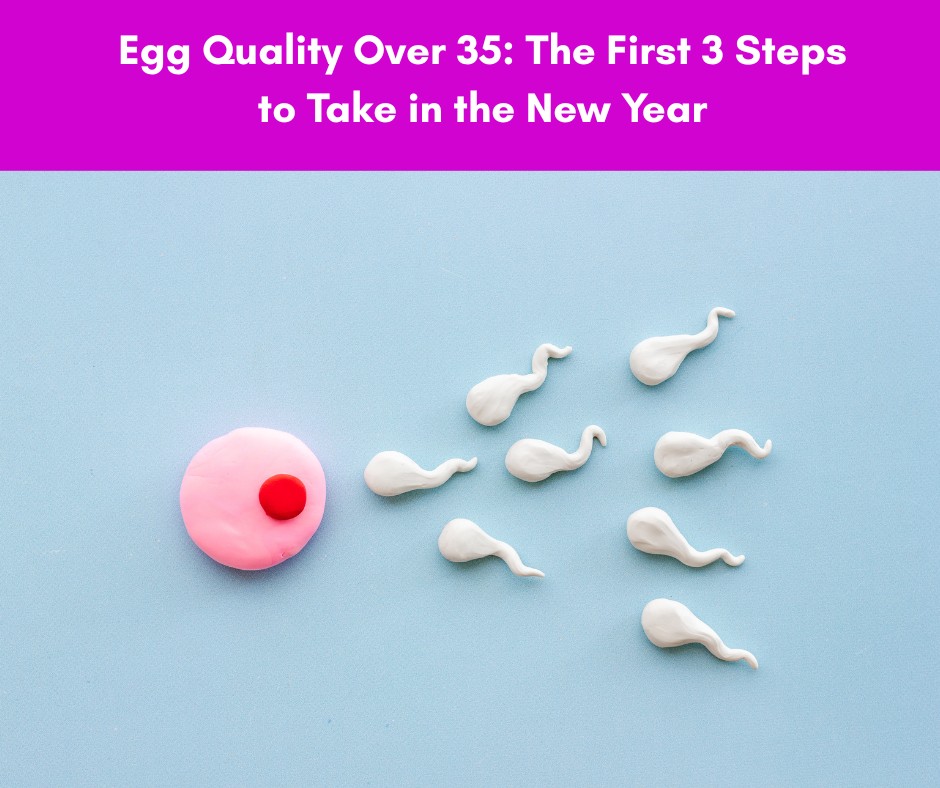 Egg Quality Over 35: The First 3 Steps to Take in the New Year